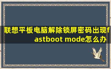 联想平板电脑解除锁屏密码出现fastboot mode怎么办